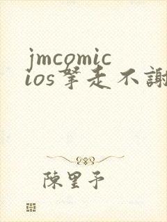 jmcomicios拿走不谢