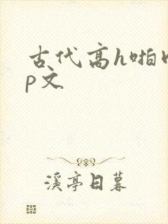 古代高h啪肉np文