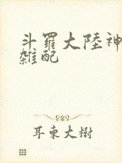 斗罗大陆神界大杂配