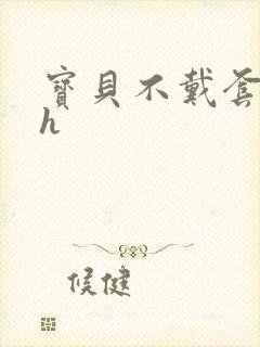 宝贝不戴套套了h