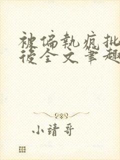 被偏执疯批囚禁后全文笔趣阁