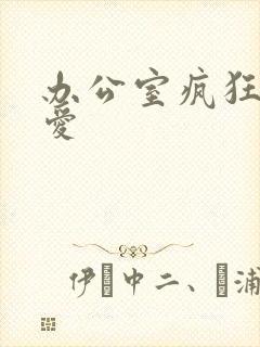 办公室疯狂做欲爱
