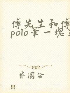 傅先生和傅太太polo笔一块五花肉