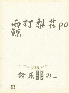 雨打梨花po问鲸