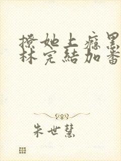 撩她上瘾黑暗森林完结加番外