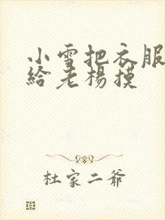 小雪把衣服解开给老杨摸
