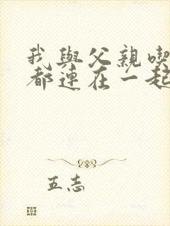 我与父亲吃饭时都连在一起