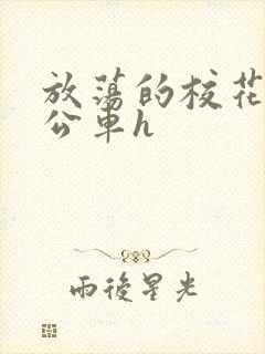 放荡的校花女友公车h