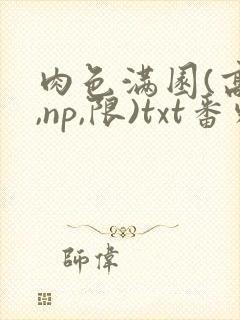 肉色满园(高h,np,限)txt番外篇