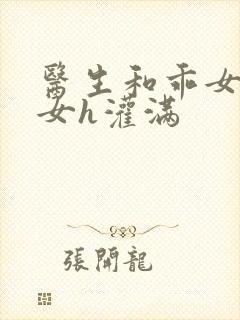 医生和乖女h攵女h灌满