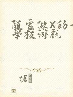 随处做X的世界学校游戏