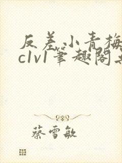 反差小青梅不经c1v1笔趣阁无弹窗