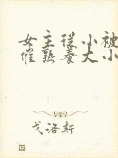 女主从小被秘药催熟养大小说