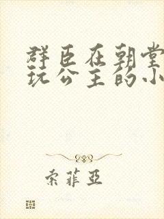 群臣在朝堂上却玩公主的小说