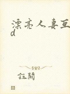 漂亮人妻互换hd