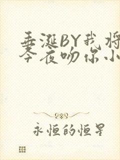垂涎BY我将在今夜吻你小说免费阅读