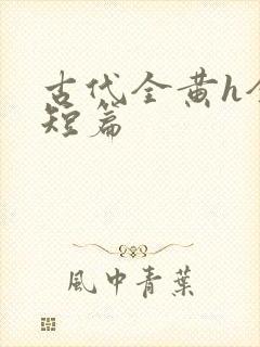 古代全黄h全肉短篇