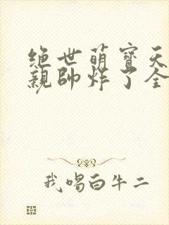 绝世萌宝天才娘亲帅炸了全文免费封面