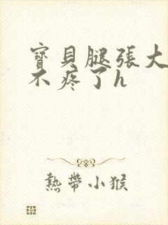 宝贝腿张大点就不疼了h