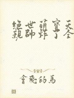 绝世萌宝天才娘亲帅炸了全文免费
