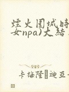 烟火围城时(父女npa)大结局