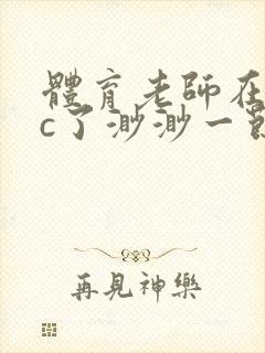 体育老师在单杠c了渺渺一节课