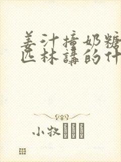 姜汁撞奶糖阿司匹林讲的什么