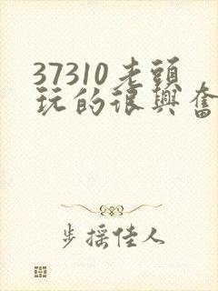 37310老头玩的很兴奋