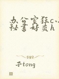 办公室狂c小雪秘书好爽h