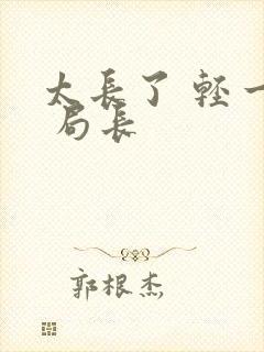 太长了 轻一点 局长