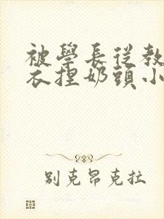 被学长从教室扒衣捏奶头小说