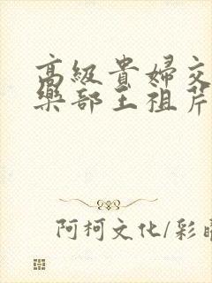 高级贵妇交换俱乐部王祖芹