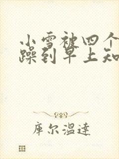 小雪被四个男人躁到早上知乎封面