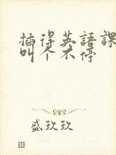 插得英语课代表叫个不停