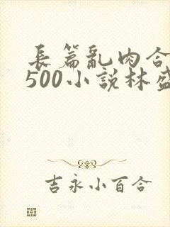 长篇乱肉合集乱500小说林盛