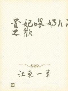 贵妃喂奶h承宠之欢