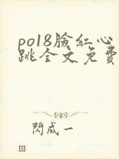 po18脸红心跳全文免费阅读笔趣阁