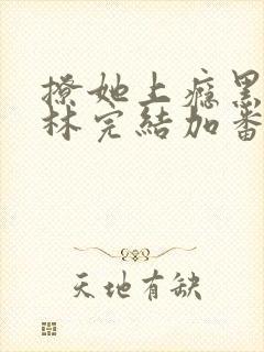 撩她上瘾黑暗森林完结加番外