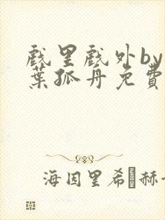戏里戏外by一叶孤舟免费阅读