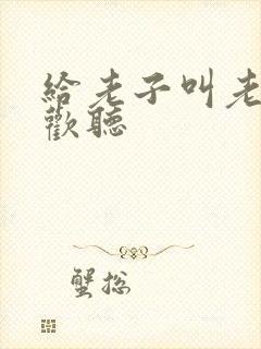 给老子叫老子喜欢听