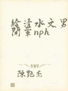 给清水文男主们开荤nph封面