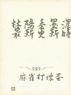 林阳秦墨浓小说最新更新时间