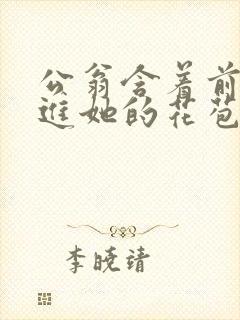 公翁含着前面挺进她的花苞