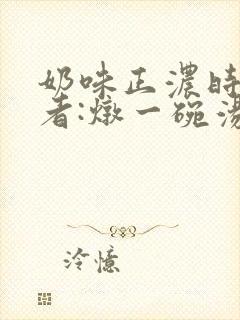 奶味正浓时 作者:炖一碗汤