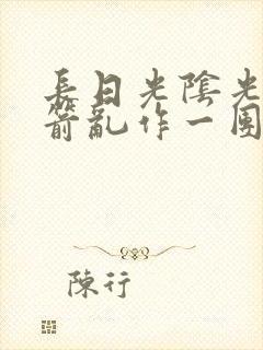 长日光阴光阴似箭乱作一团笔趣阁封面