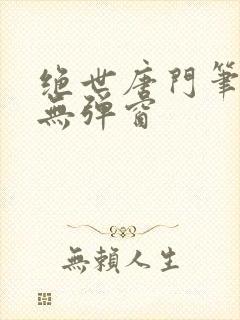绝世唐门笔趣阁无弹窗