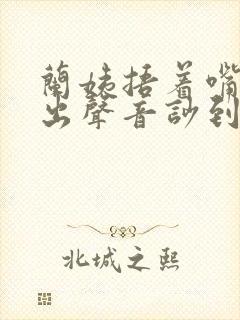 兰姨捂着嘴怕发出声音吵到