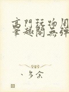 高门玩物周漫漫笔趣阁无弹窗