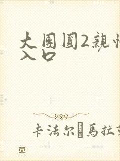 大团圆2亲情会入口
