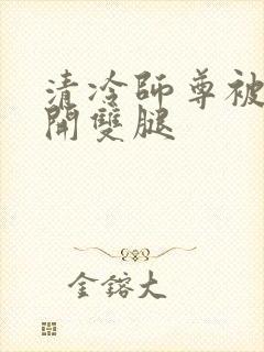 清冷师尊被迫张开双腿